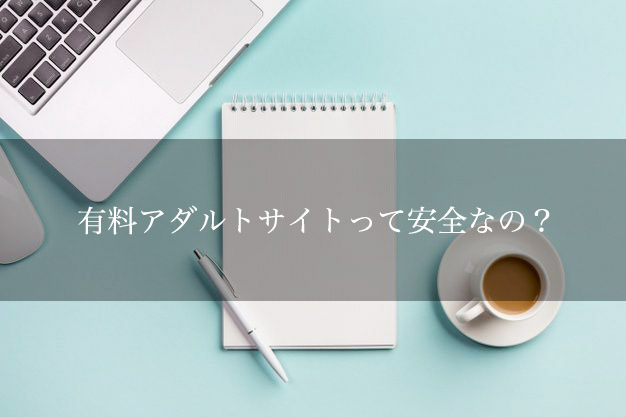有料アダルトサイトの安全性と危険性を知っておこう